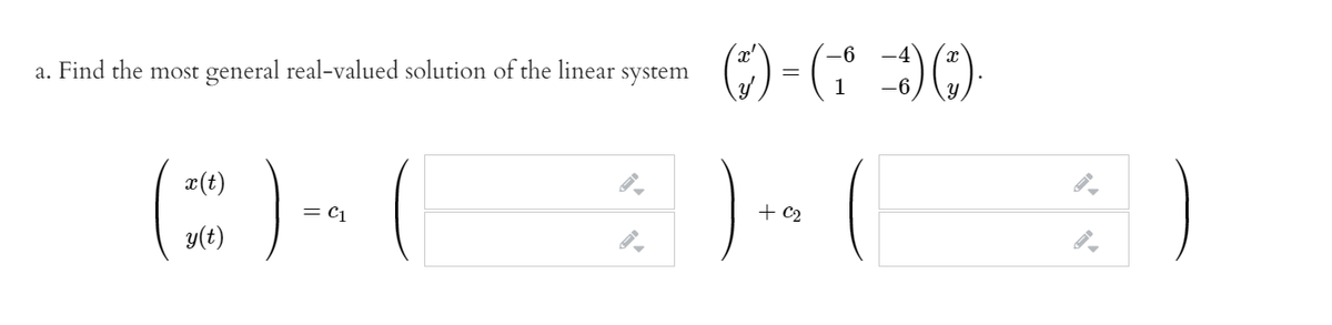 6) = (" 9)
x'
-4
a. Find the most general real-valued solution of the linear
system
1
()- (
x(t)
= C1
+ C2
y(t)
