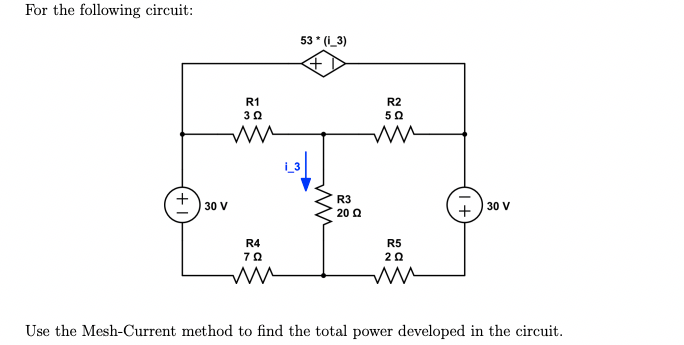 For the following circuit:
+
30 V
R1
3 Ω
R4
7Ω
53* (I_3)
R3
20 Ω
R2
502
ww
R5
2 Ω
+
30 V
Use the Mesh-Current method to find the total power developed in the circuit.