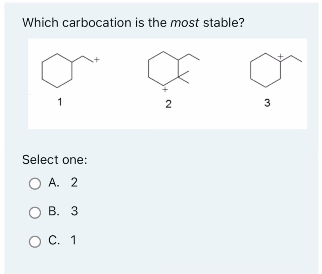 Which carbocation is the most stable?
1
Select one:
O A. 2
O B. 3
O C. 1
+
2
3