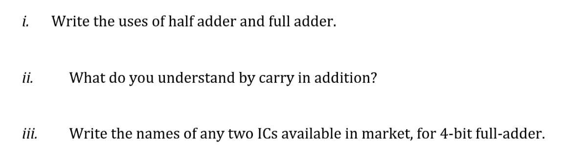 i.
Write the uses of half adder and full adder.
ii.
What do you understand by carry in addition?
ii.
Write the names of any two ICs available in market, for 4-bit full-adder.
