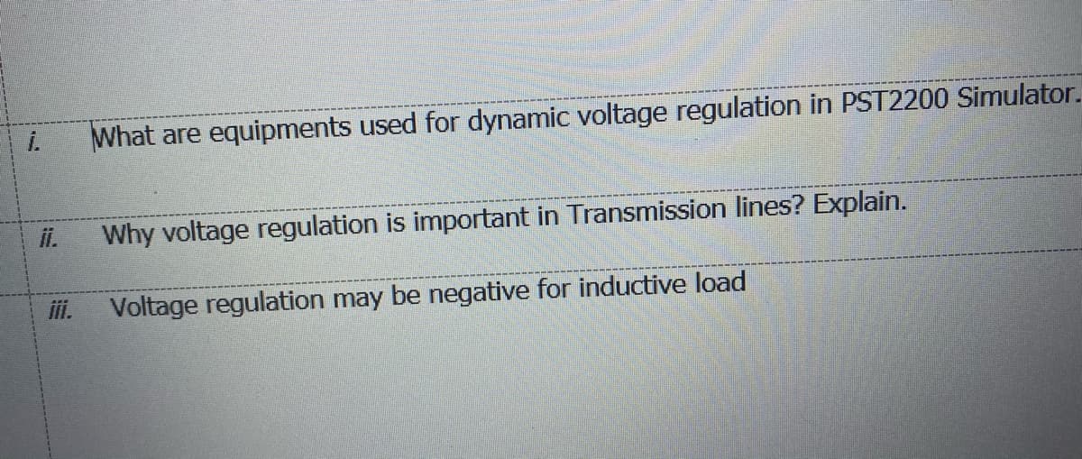 i.
What are equipments used for dynamic voltage regulation in PST2200 Simulator.
ii.
Why voltage regulation is important in Transmission lines? Explain.
i.
Voltage regulation may be negative for inductive load
!!
