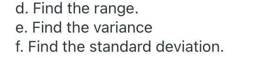 d. Find the range.
e. Find the variance
f. Find the standard deviation.
