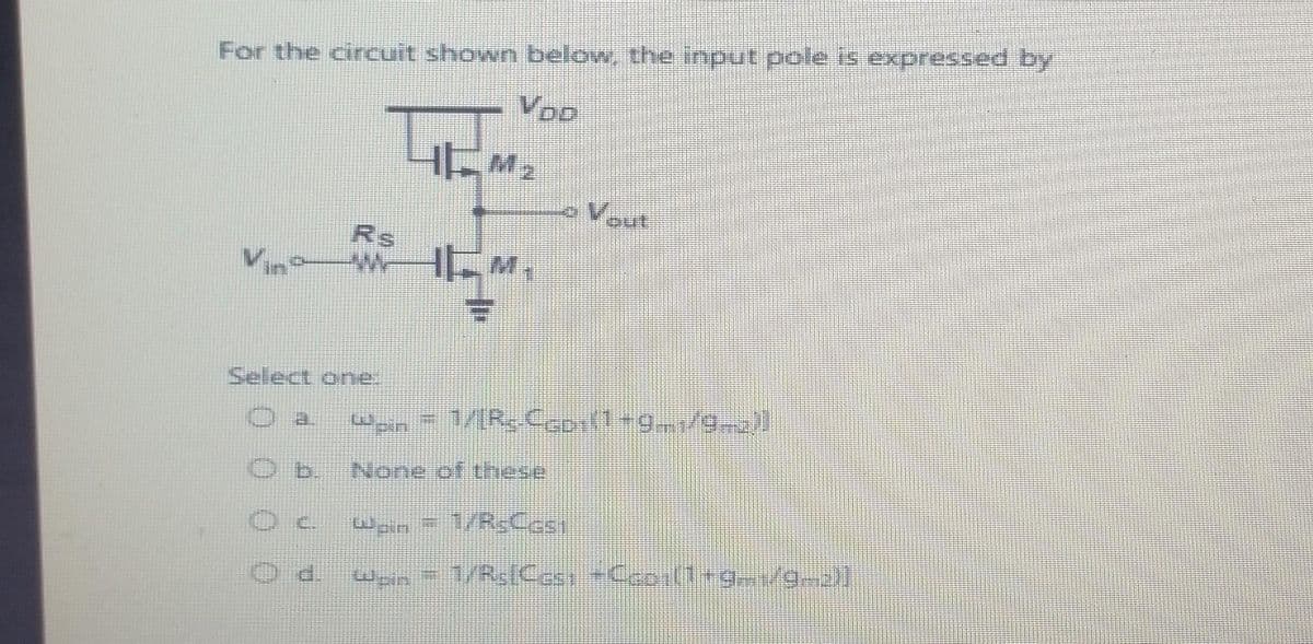 For the circuit shown below, the input pole is expressed by
Rs
Select one.
WIW
Wpin
Zw=t
DE
09A
=
asaun jo auon
10000
Vout
((-6/¹46+1)
uid mi
15?D³H/L
[(2-6/--6-1]+ 15255y/L = **m