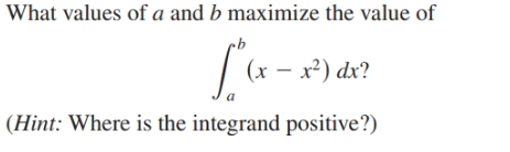 What values of a and b maximize the value of
(x – x²) dx?
|(Hint: Where is the integrand positive?)
