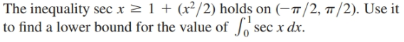 The inequality sec x > 1 + (x²/2) holds on (–7/2, 7/2). Use it
to find a lower bound for the value of sec x dx.

