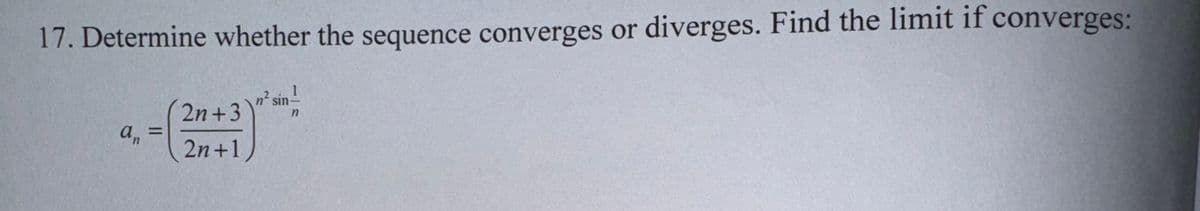 17. Determine whether the sequence converges or diverges. Find the limit if converges:
an
2n+3
2n+1
n² sin-
n