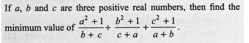 If a, b and c are three positive real numbers, then find the
a² +1 b² +1
c² +1
c + a
a+b
minimum value of
-+
b + c
+