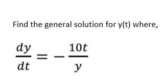 Find the general solution for y(t) where,
dy
10t
dt
y
