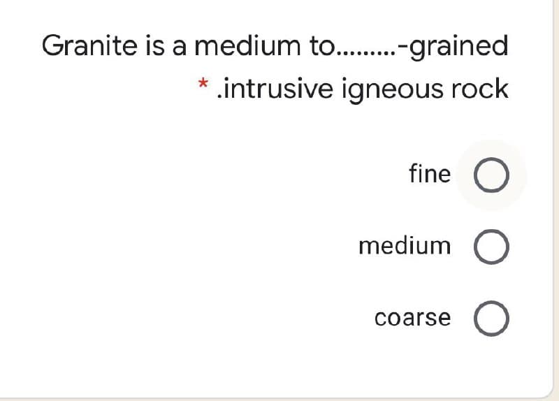 Granite is a medium to...-grained
* .intrusive igneous rock
fine
medium
coarse

