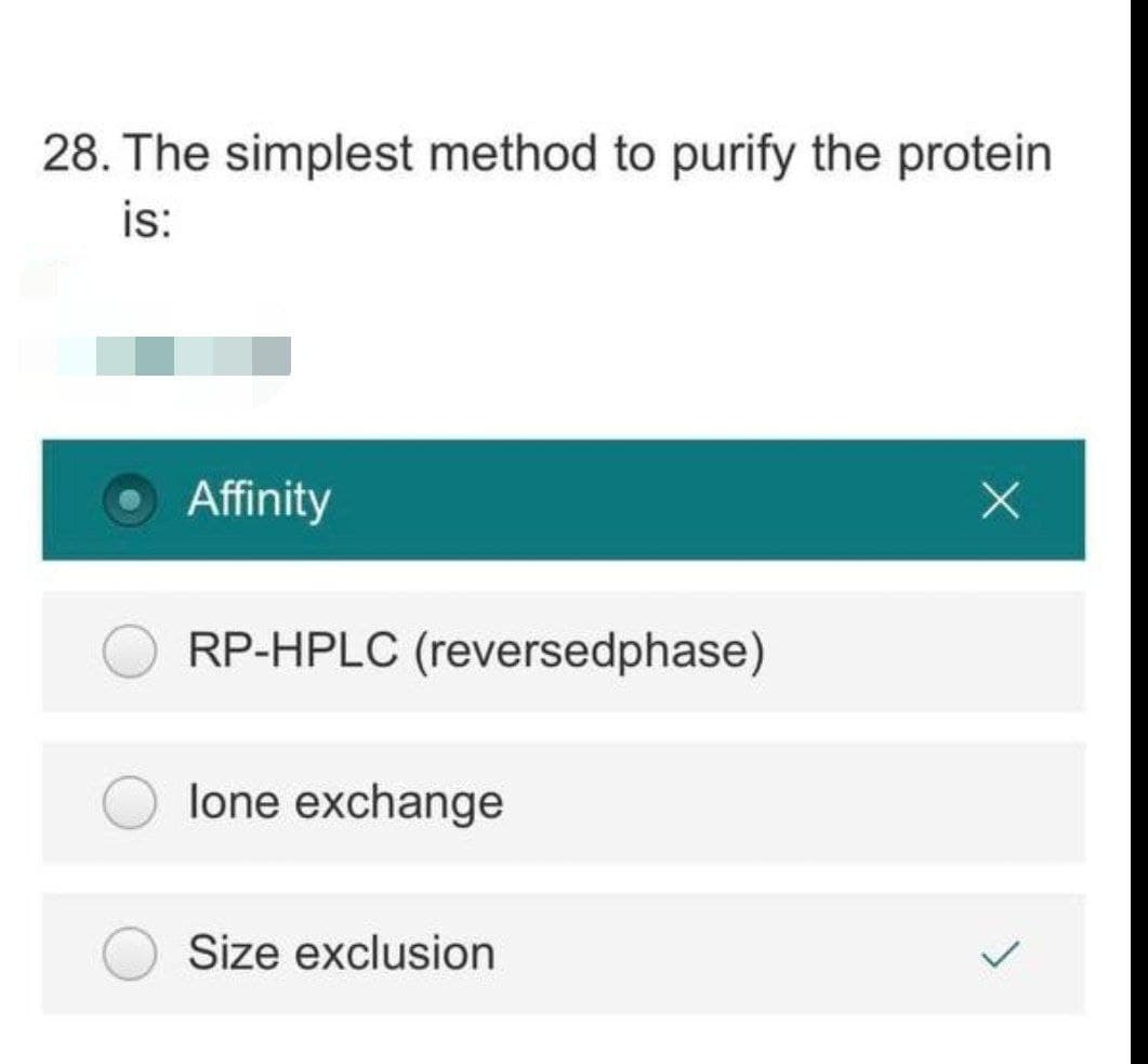 28. The simplest method to purify the protein
is:
Affinity
RP-HPLC (reversedphase)
lone exchange
Size exclusion
