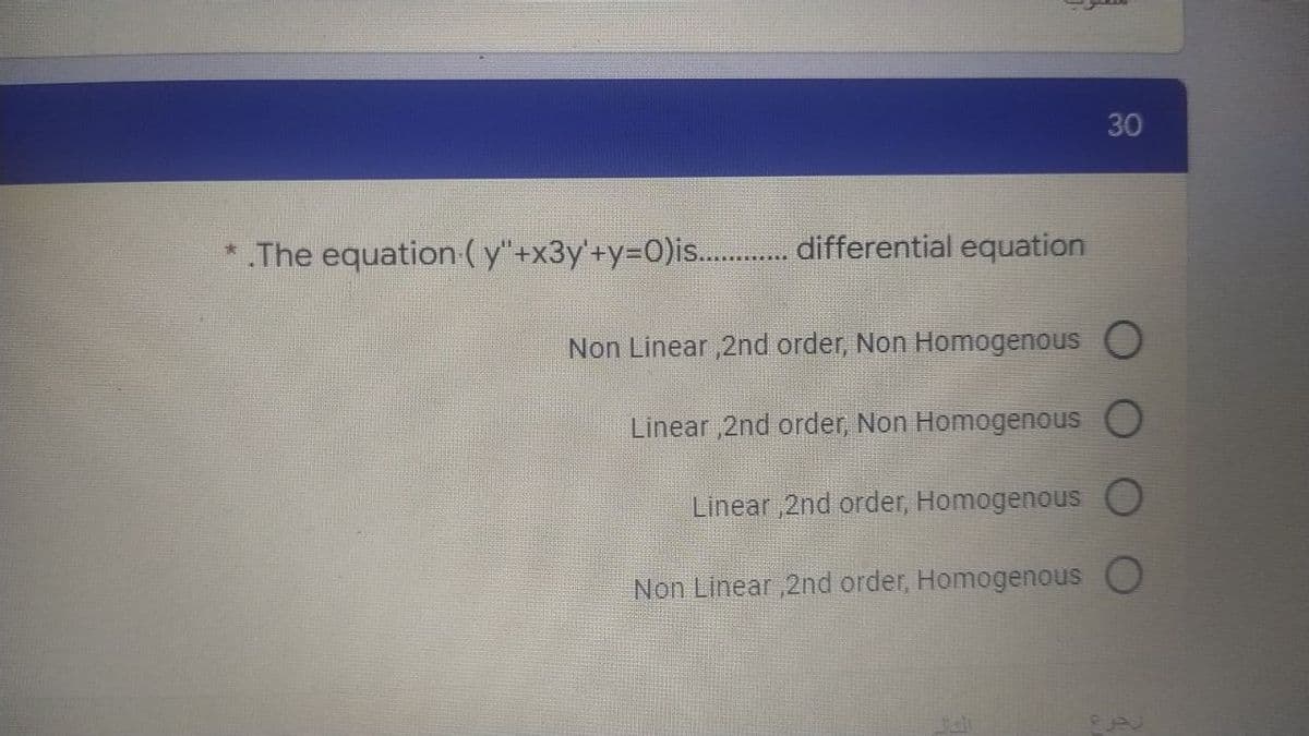 30
*.The equation (y"+x3y'+y=0)is............ differential equation
Non Linear,2nd order, Non Homogenous O
Linear,2nd order, Non Homogenous O
Linear,2nd order, Homogenous
Non Linear,2nd order, Homogenous O