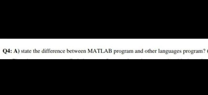 Q4: A) state the difference between MATLAB program and other languages program?