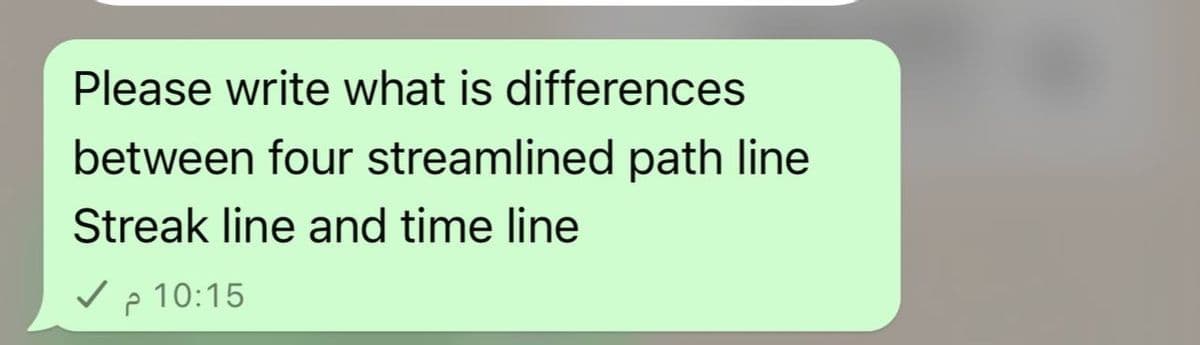 Please write what is differences
between four streamlined path line
Streak line and time line
10:15 م ✓
