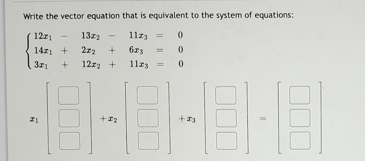 Write the vector equation that is equivalent to the system of equations:
12x1
13x2
11x3
14x1
2x2
6x3
3x1
12x2 +
11c3
+x2
+x3
