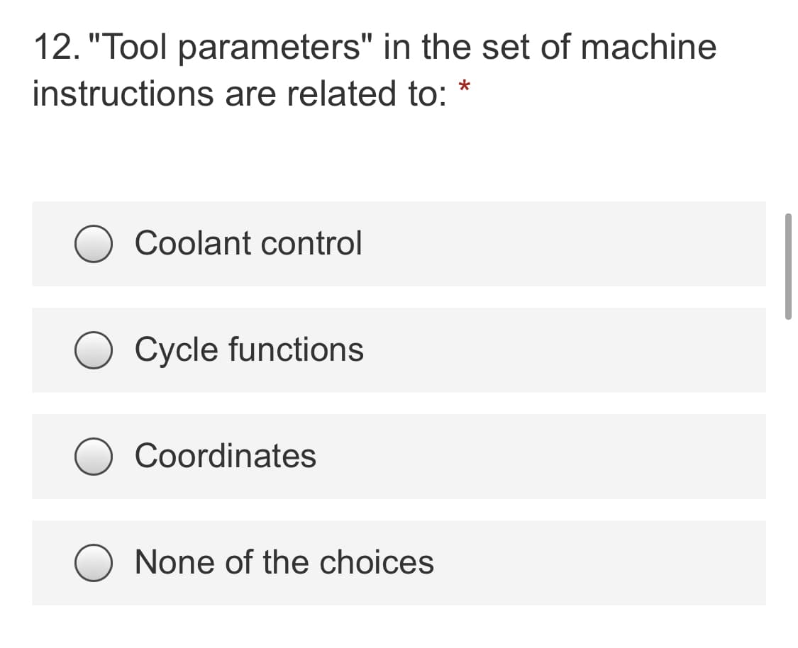 12. "Tool parameters" in the set of machine
instructions are related to:
Coolant control
Cycle functions
Coordinates
None of the choices
