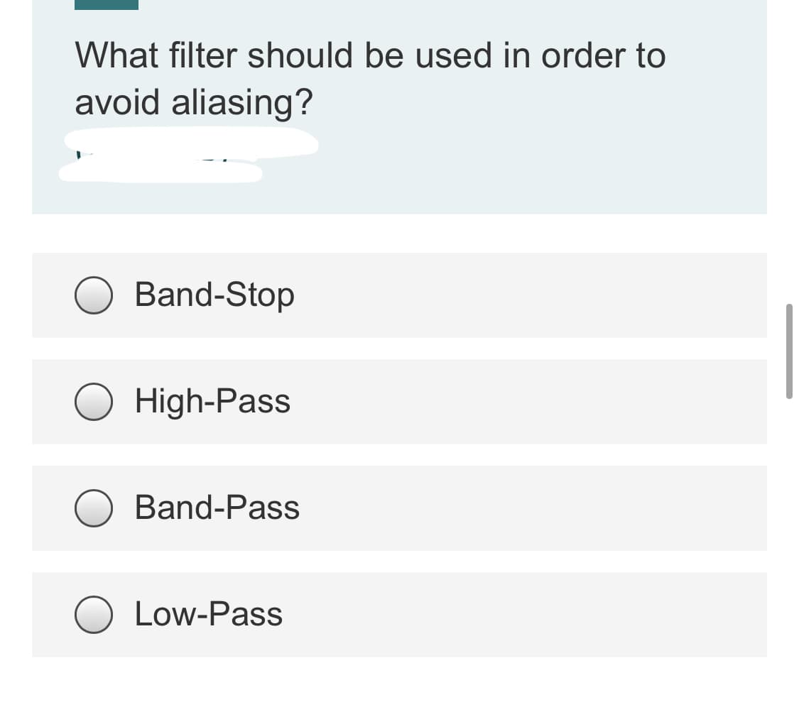 What filter should be used in order to
avoid aliasing?
Band-Stop
High-Pass
Band-Pass
Low-Pass

