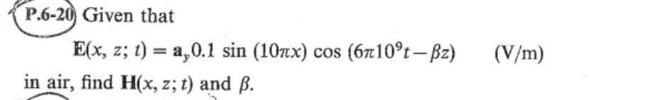 P.6-20 Given that
E(x, z; t) = a,0.1 sin (10x)
in air, find H(x, z; t) and B.
COS
(6710ºt-Bz) (V/m)
