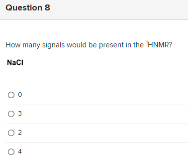 Question 8
How many signals would be present in the 'HNMR?
NaCl
00
O 3
0 2
04