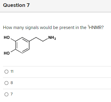 Question 7
How many signals would be present in the 'HNMR?
HO
NH₂
HO
O 11
08
07