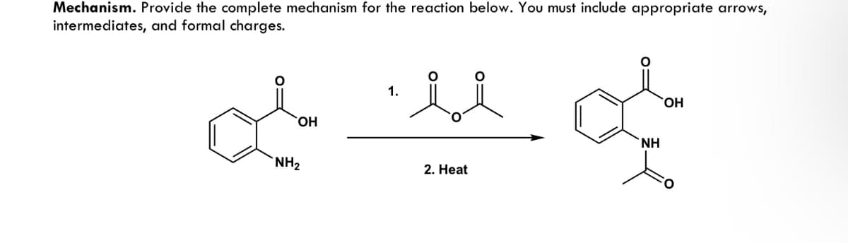 Mechanism. Provide the complete mechanism for the reaction below. You must include appropriate arrows,
intermediates, and formal charges.
میلیم
OH
u o
OH
NH
2. Heat