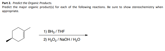 Part 2. Predict the Organic Products.
Predict the major organic product(s) for each of the following reactions. Be sure to show stereochemistry when
appropriate.
1) BH3/THF
2) H₂O₂/NaOH/H₂O
