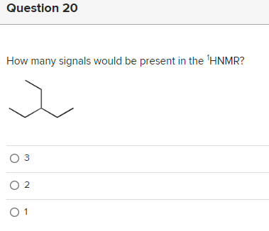 Question 20
How many signals would be present in the 'HNMR?
O 3
O 2
01