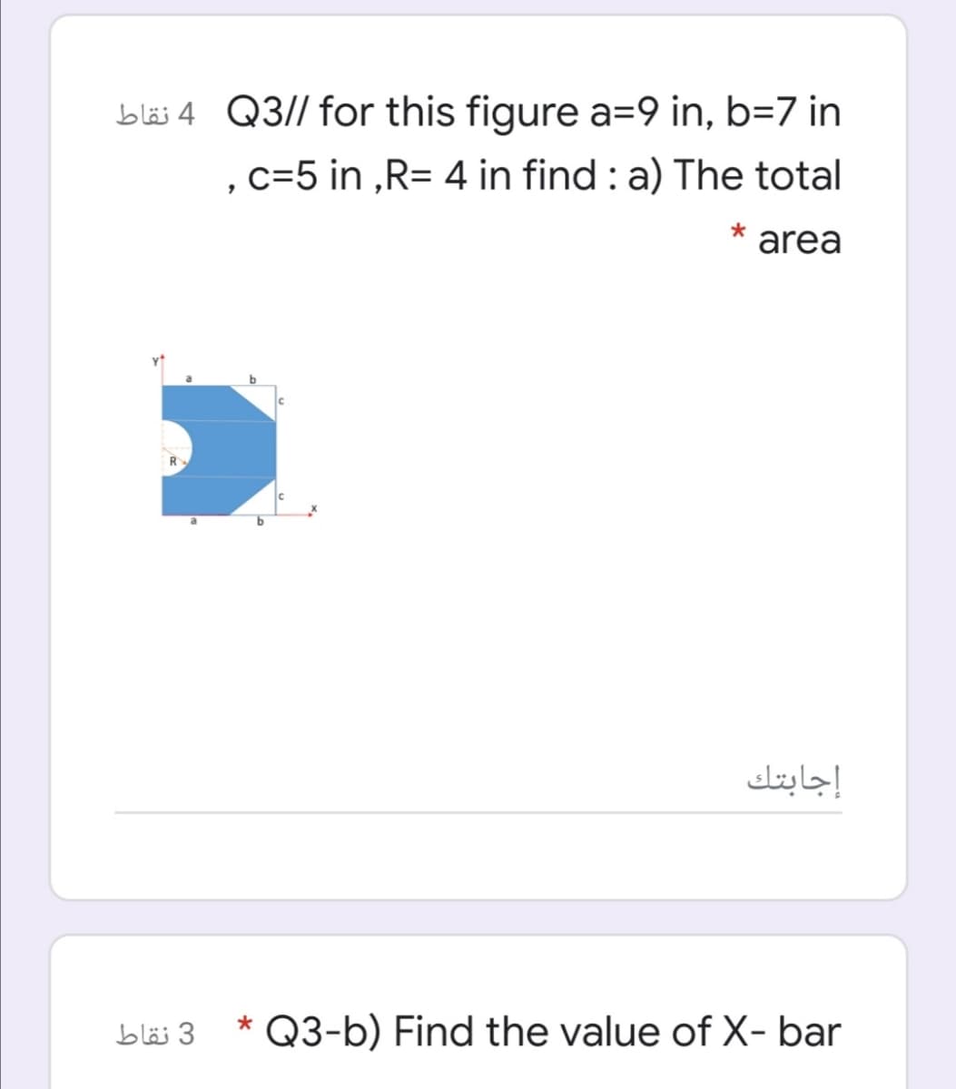 bläs 4 Q3// for this figure a=9 in, b=7 in
.c=5 in ,R= 4 in find : a) The total
area
إجابتك
3 نقاط
Q3-b) Find the value of X- bar
