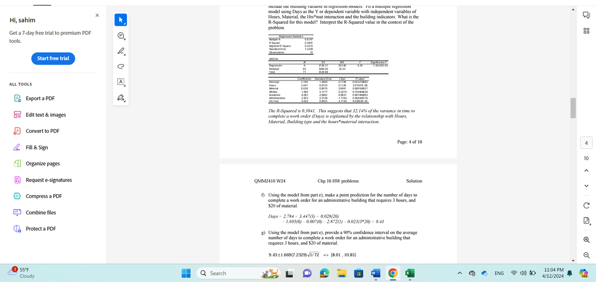 Hi, sahim
Get a 7-day free trial to premium PDF
tools.
ALL TOOLS
Start free trial
Export a PDF
Edit text & images
Convert to PDF
Fill & Sign
Organize pages
Request e-signatures
Compress a PDF
Combine files
Protect a PDF
1 55°F
Cloudy
Include the Dunding variable in regression models, rita murupie regression
model using Days as the Y or dependent variable with independent variables of
Hours, Material, the Hrs*mat interaction and the building indicators. What is the
R-Squared for this model? Interpret the R-Squared value in the context of the
problem.
Regression Statistics
Multiple R
R Square
Adjusted R Square
Standard Error
Observations
0.6197
0.3841
0.3272
7.2329
ANOVA
a
Regression
6
2120.37
ง
Residual
65
3400.50
MS
353.40
52.32
6.76
Significance F
1.35522E-05
Total
71
5520.88
Coeficients Standard Erro
A
Intercept
2.784
1.2800
Stat
2.1749
Hours
3.447
0.6743
5.1126
Material
0.028
0.0070
3.9941
P-value
0.033278892
3.01597E-06
0.000168027
Athletic
-1.695
5.1777
Academic
-0.007
2.0862
-0.3274 0.744406626
-0.0031 0.997496893
Administrative
-2.872
Hrs "mat
-0.023
2.5728
0.0055
-1.1164
-4.1746
0.268348176
9.05865E-05
Q Search
The R-Squared is 0.3841. This suggests that 32.14% of the variance in time to
complete a work order (Days) is explained by the relationship with Hours,
Material, Building type and the hours*material interaction.
Page: 4 of 10
4
QMM2410 W24
Chp 16 HW problems
Solution
f) Using the model from part e), make a point prediction for the number of days to
complete a work order for an administrative building that requires 3 hours, and
$20 of material.
Days 2.784+ 3.447(3) + 0.028(20)
1.695(0) 0.007(0) - 2.872(1) -0.023(3*20) = 9.43
g) Using the model from part e), provide a 90% confidence interval on the average
number of days to complete a work order for an administrative building that
requires 3 hours, and $20 of material.
9.43±1.669 (7.2329) √1/72 => [8.01, 10.85]
H
W
10
<< >
ENG
11:04 PM
4/12/2024
PRE