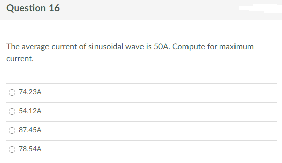 Question 16
The average current of sinusoidal wave is 50A. Compute for maximum
current.
74.23A
54.12A
87.45A
78.54A