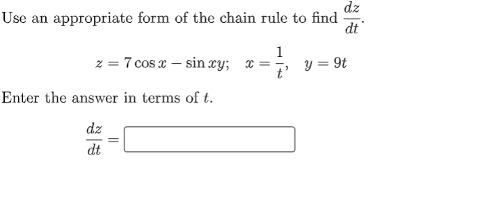 dz
Use an appropriate form of the chain rule to find
dt
1
z = 7 cos x – sin xy; x =, y = 9t
Enter the answer in terms of t.
dz
dt
