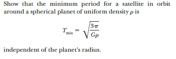 Show that the minimum period for a satellite in orbit
around a spherical planet of uniform density p is
ST
T.
min
Gp
independent of the planet's radius.
