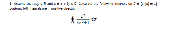 1- Assume that x, y ER and z = x+ iy e C. Calculate the following integrals on C = {z:]z] = 1}
contour. (All integrals are in positive direction.)
z2
-dz
4z2+1
