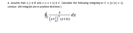 1- Assume that x, y ER and z = x+ iy e C. Calculate the following integrals on C = {z:]z] = 1}
contour. (All integrals are in positive direction.)
-dz
2
(z+;) (z+31)

