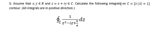 1- Assume that x, y ER and z = x + iy E C. Calculate the following integrals on C = {z: |z| = 1}
contour. (All integrals are in positive direction.)
1
dz
Pc z2-izt
