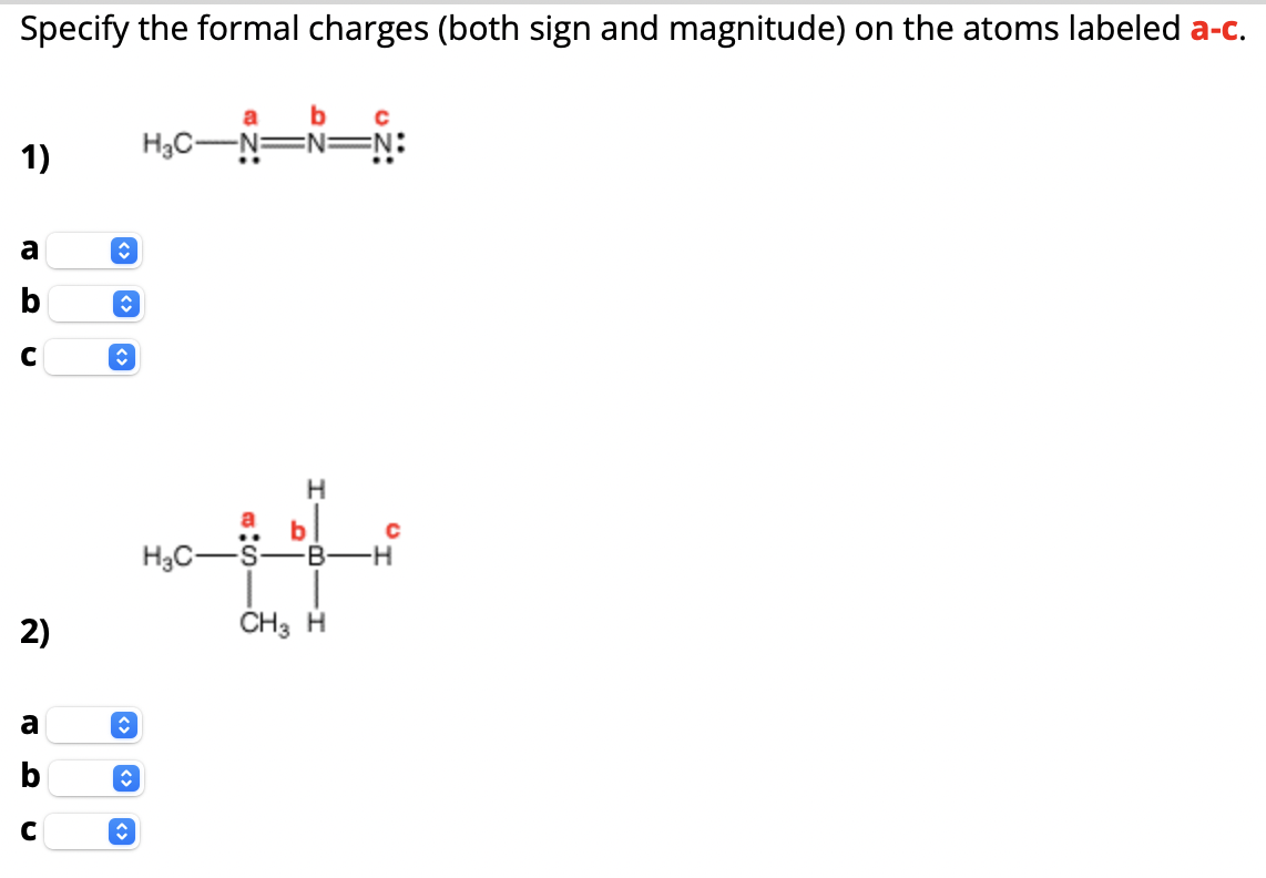 Specify the formal charges (both sign and magnitude) on the atoms labeled a-c.
1)
a
⠀⠀
b
C
2)
a
b
H₂C-N=N=N:
a
⠀⠀
b
C
î
H₂C-S-
H
b
с
CH3 H
с
B-H