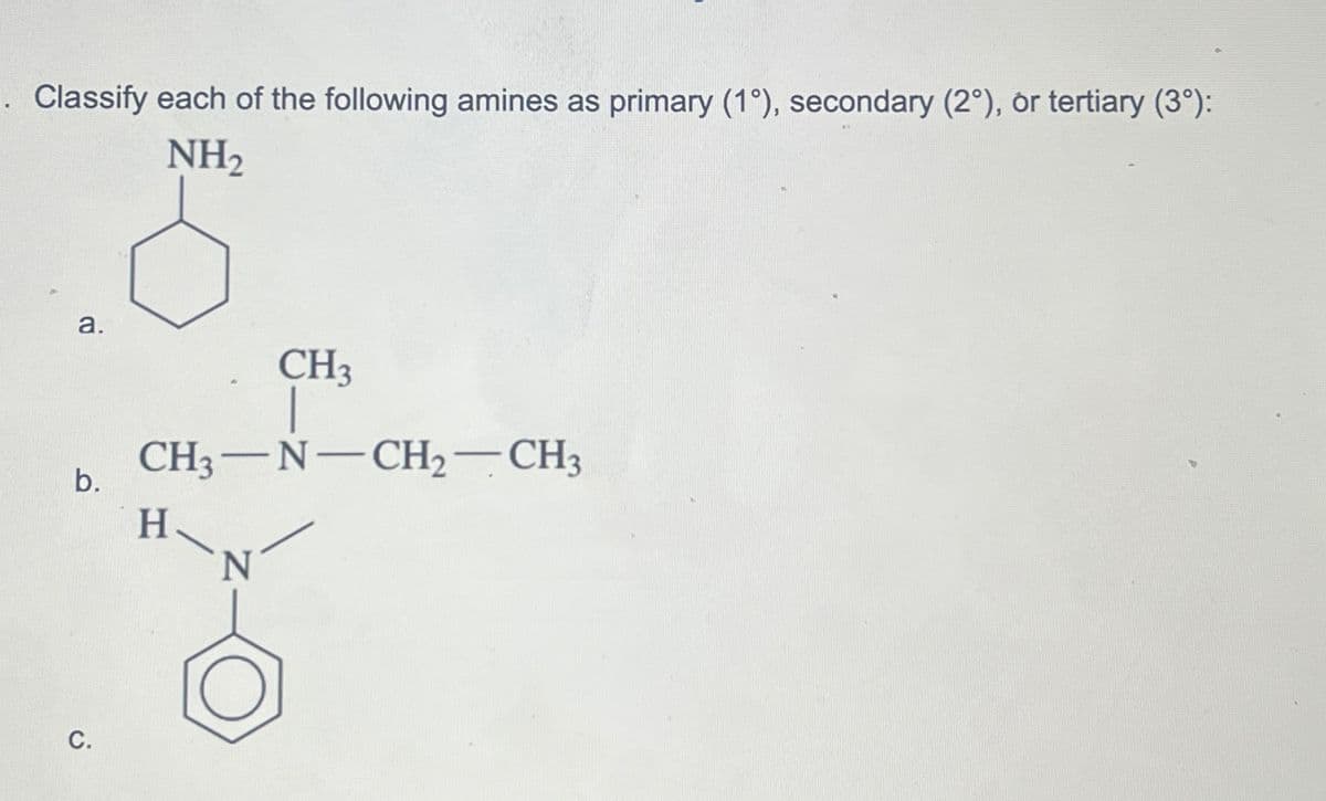 . Classify each of the following amines as primary (1°), secondary (2°), or tertiary (3°):
NH₂
a.
b.
C.
CH3-N CH₂ CH3
H
CH3
N
-