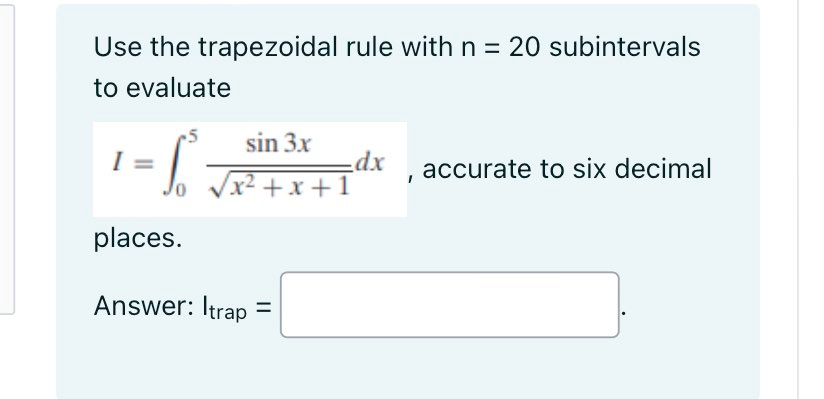 Use the trapezoidal rule with n = 20 subintervals
to evaluate
S
sin 3x
x²+x+1
places.
Answer: Itrap =
dx
accurate to six decimal