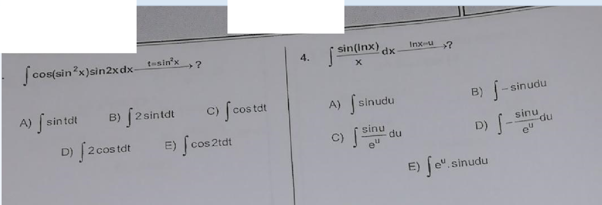 [cos(sin³x)sin2xdx__t=sin³x_?
A) [ sin tdt
B) [2 sintdt
D)
E) f cos
[2 cos tdt
cos 2tdt
c) f costat
4.
sin(inx) dx-
X
A) [sinudu
sinu
c) [
du
Inx=u >?
B)
D) S-S eu
- sinudu
sinu
du
E) fe". sinudu