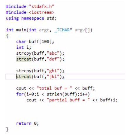 #include "stdafx.h"
#include <iostream>
using namespace std;
int main(int argc, _TCHAR* argv[])
t
char buff[100]
int i
strcpy(buff,"abc");
strcat(buff,"def");
strcpy(buff, "ghi");
strcat(buff,"jk1");
cout < "total buf "<< buff;
for (i-0;i< strlen (buff) ; i++)
cout << "partial buff "<<buff+i;
return 0
