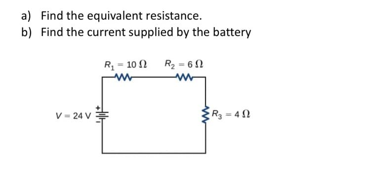 a) Find the equivalent resistance.
b) Find the current supplied by the battery
V = 24 V
R₁ = 10
R₂ = 60
www
www
R3 = 40