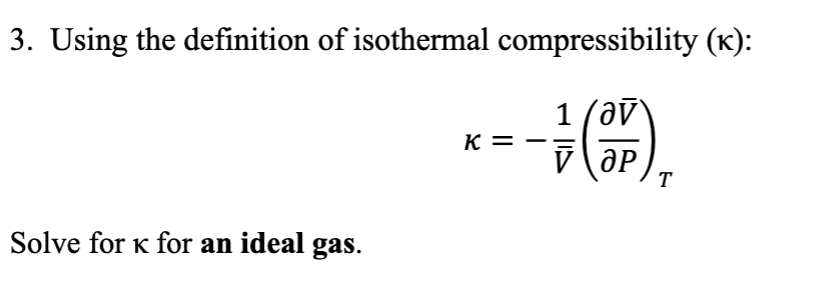 3. Using the definition of isothermal compressibility (K):
1 (av
-= (+)₂,
ӘР
T
Solve for K for an ideal gas.
K