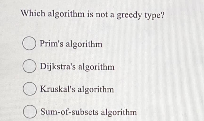 Which algorithm is not a greedy type?
О
Prim's algorithm
☐ Dijkstra's algorithm
О
Kruskal's algorithm
Sum-of-subsets algorithm