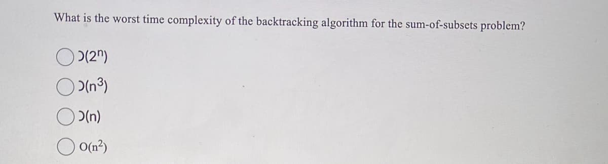 What is the worst time complexity of the backtracking algorithm for the sum-of-subsets problem?
(2n)
(n³)
O(n)
O(n²)