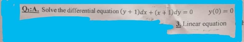 Q1:A. Solve the differential equation (y + 1)dx + (x + 1)dy = 0
y(0) = 0
3. Linear equation