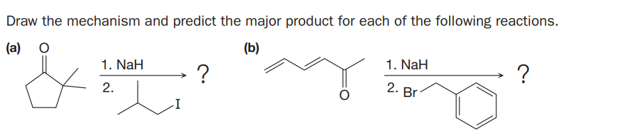 Draw the mechanism and predict the major product for each of the following reactions.
(a)
(b)
1. NaH
1. NaH
-?
?
2. Br
I
2.
