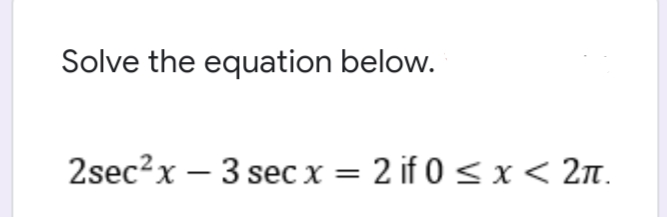 Solve the equation below.
2sec?x – 3 sec x = 2 if 0 < x< 2n.
%3D
