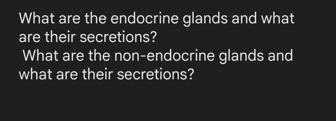 What are the endocrine glands and what
are their secretions?
What are the non-endocrine glands and
what are their secretions?
