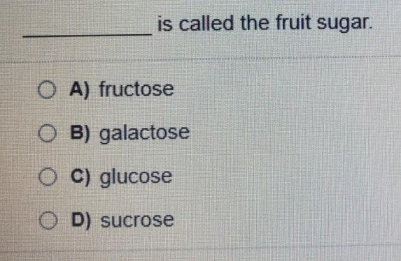 is called the fruit sugar.
O A) fructose
O B) galactose
O C) glucose
O D) sucrose
