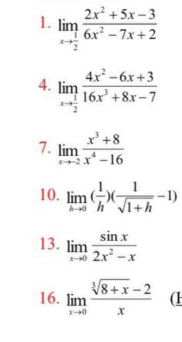 2x +5x-3
1. lim
6x -7x+2
4x-6x+3
4. lim
16x +8x-7
x'+8
7. lim
2x-16
1
-1)
h-0 h V1+h
10. lim )
sin x
13. lim
-0 2x-x
V8+x-2
(E
16. lim
