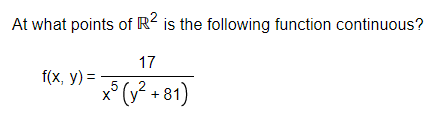 At what points of R2 is the following function continuous?
17
f(x, y) =
x5 (y² +81)